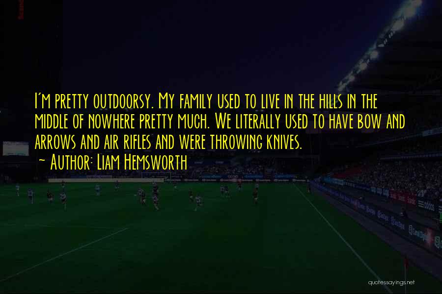 Liam Hemsworth Quotes: I'm Pretty Outdoorsy. My Family Used To Live In The Hills In The Middle Of Nowhere Pretty Much. We Literally