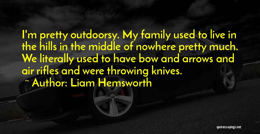 Liam Hemsworth Quotes: I'm Pretty Outdoorsy. My Family Used To Live In The Hills In The Middle Of Nowhere Pretty Much. We Literally