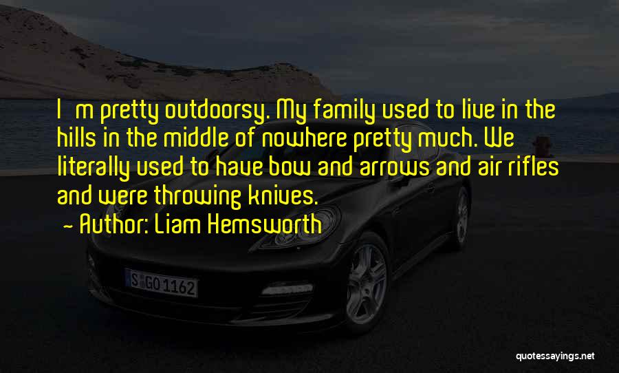 Liam Hemsworth Quotes: I'm Pretty Outdoorsy. My Family Used To Live In The Hills In The Middle Of Nowhere Pretty Much. We Literally