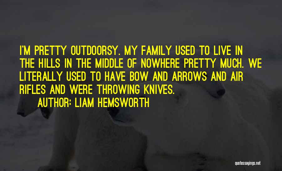 Liam Hemsworth Quotes: I'm Pretty Outdoorsy. My Family Used To Live In The Hills In The Middle Of Nowhere Pretty Much. We Literally