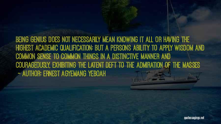 Ernest Agyemang Yeboah Quotes: Being Genius Does Not Necessarily Mean Knowing It All Or Having The Highest Academic Qualification; But A Persons Ability To