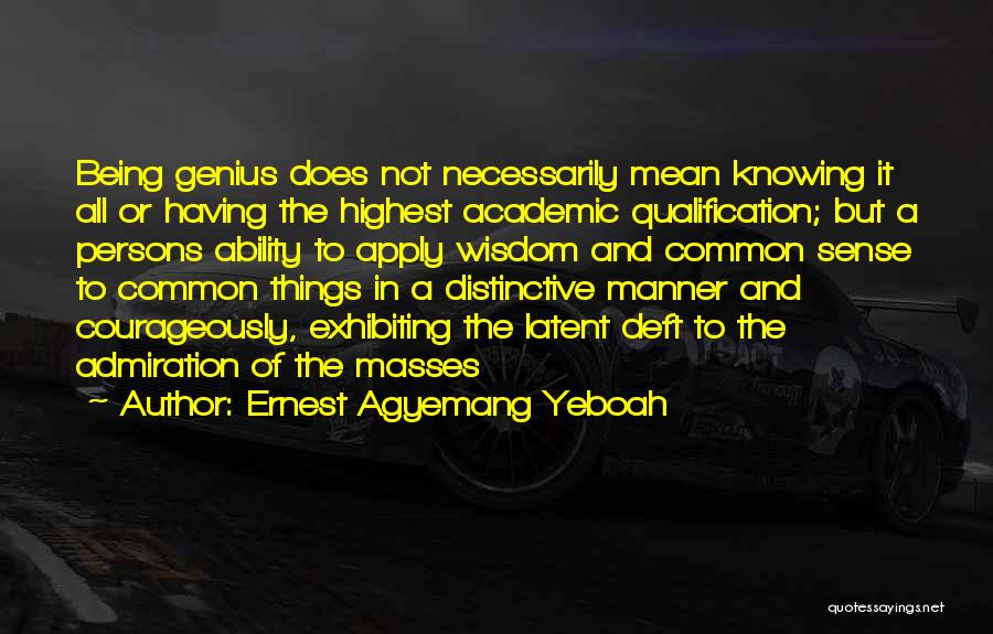 Ernest Agyemang Yeboah Quotes: Being Genius Does Not Necessarily Mean Knowing It All Or Having The Highest Academic Qualification; But A Persons Ability To