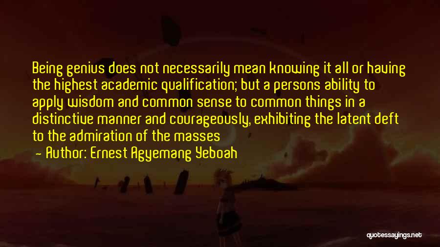 Ernest Agyemang Yeboah Quotes: Being Genius Does Not Necessarily Mean Knowing It All Or Having The Highest Academic Qualification; But A Persons Ability To