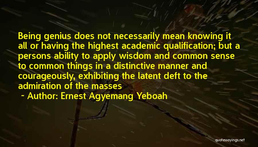 Ernest Agyemang Yeboah Quotes: Being Genius Does Not Necessarily Mean Knowing It All Or Having The Highest Academic Qualification; But A Persons Ability To