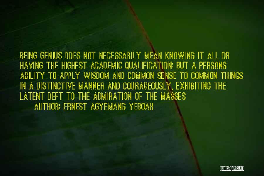 Ernest Agyemang Yeboah Quotes: Being Genius Does Not Necessarily Mean Knowing It All Or Having The Highest Academic Qualification; But A Persons Ability To