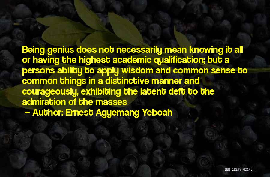 Ernest Agyemang Yeboah Quotes: Being Genius Does Not Necessarily Mean Knowing It All Or Having The Highest Academic Qualification; But A Persons Ability To