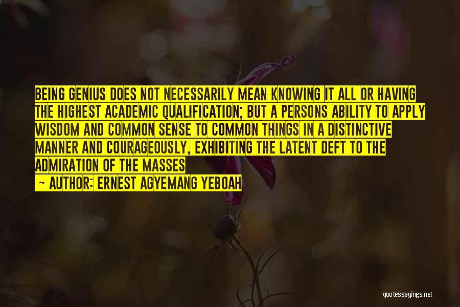 Ernest Agyemang Yeboah Quotes: Being Genius Does Not Necessarily Mean Knowing It All Or Having The Highest Academic Qualification; But A Persons Ability To