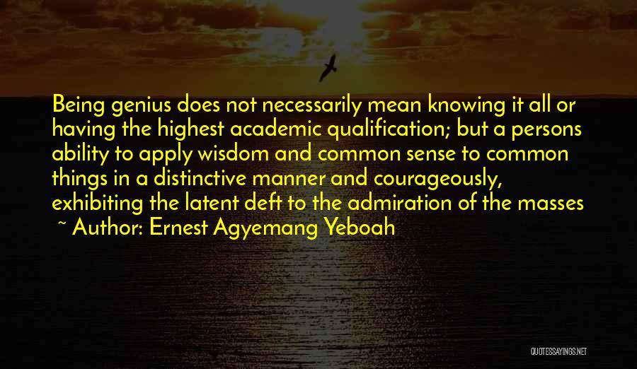 Ernest Agyemang Yeboah Quotes: Being Genius Does Not Necessarily Mean Knowing It All Or Having The Highest Academic Qualification; But A Persons Ability To