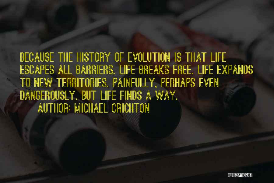Michael Crichton Quotes: Because The History Of Evolution Is That Life Escapes All Barriers. Life Breaks Free. Life Expands To New Territories. Painfully,