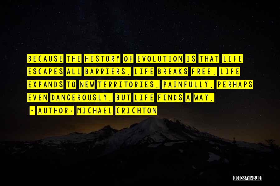 Michael Crichton Quotes: Because The History Of Evolution Is That Life Escapes All Barriers. Life Breaks Free. Life Expands To New Territories. Painfully,