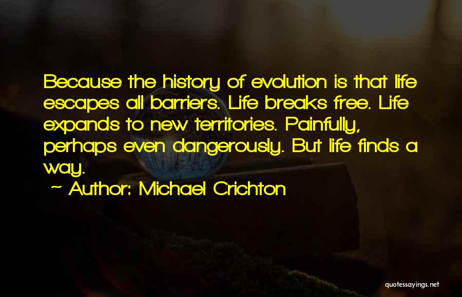 Michael Crichton Quotes: Because The History Of Evolution Is That Life Escapes All Barriers. Life Breaks Free. Life Expands To New Territories. Painfully,