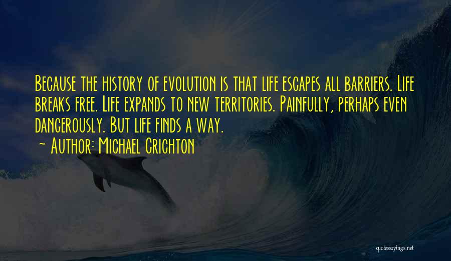 Michael Crichton Quotes: Because The History Of Evolution Is That Life Escapes All Barriers. Life Breaks Free. Life Expands To New Territories. Painfully,