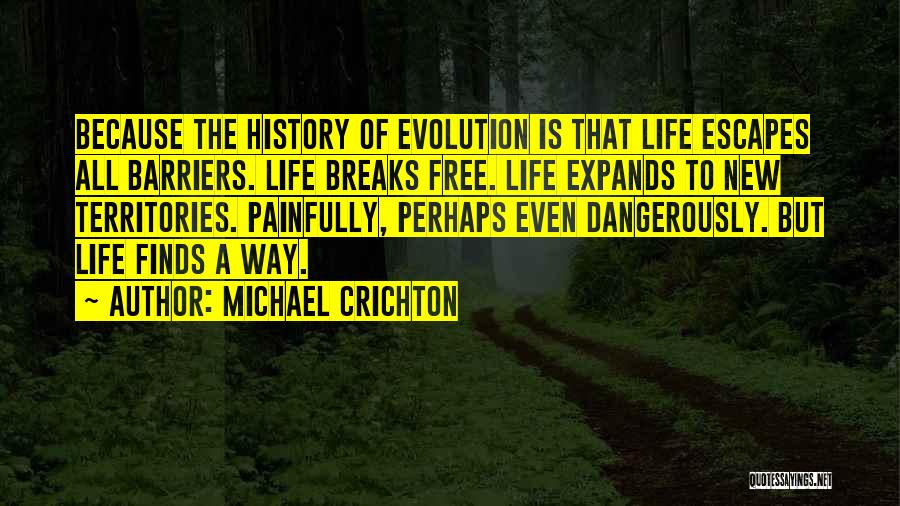 Michael Crichton Quotes: Because The History Of Evolution Is That Life Escapes All Barriers. Life Breaks Free. Life Expands To New Territories. Painfully,