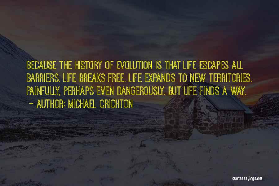 Michael Crichton Quotes: Because The History Of Evolution Is That Life Escapes All Barriers. Life Breaks Free. Life Expands To New Territories. Painfully,