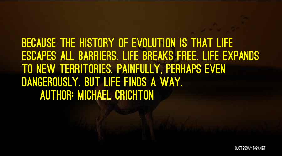 Michael Crichton Quotes: Because The History Of Evolution Is That Life Escapes All Barriers. Life Breaks Free. Life Expands To New Territories. Painfully,