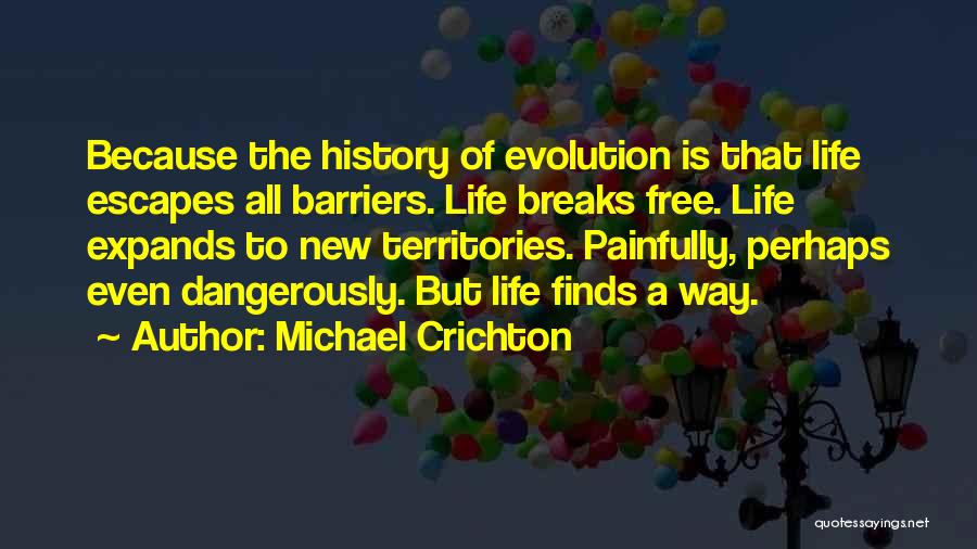 Michael Crichton Quotes: Because The History Of Evolution Is That Life Escapes All Barriers. Life Breaks Free. Life Expands To New Territories. Painfully,