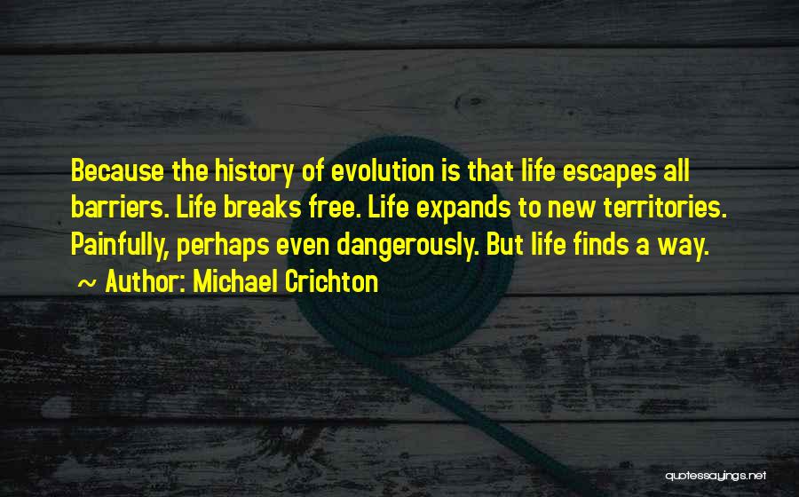 Michael Crichton Quotes: Because The History Of Evolution Is That Life Escapes All Barriers. Life Breaks Free. Life Expands To New Territories. Painfully,