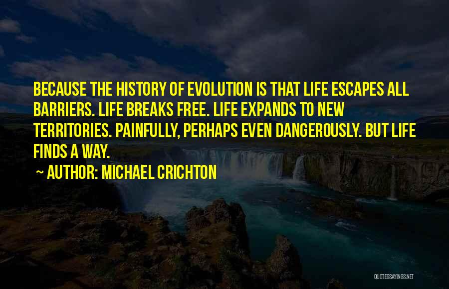 Michael Crichton Quotes: Because The History Of Evolution Is That Life Escapes All Barriers. Life Breaks Free. Life Expands To New Territories. Painfully,