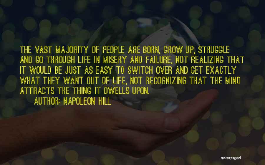 Napoleon Hill Quotes: The Vast Majority Of People Are Born, Grow Up, Struggle And Go Through Life In Misery And Failure, Not Realizing