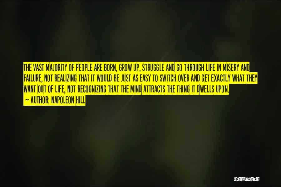 Napoleon Hill Quotes: The Vast Majority Of People Are Born, Grow Up, Struggle And Go Through Life In Misery And Failure, Not Realizing