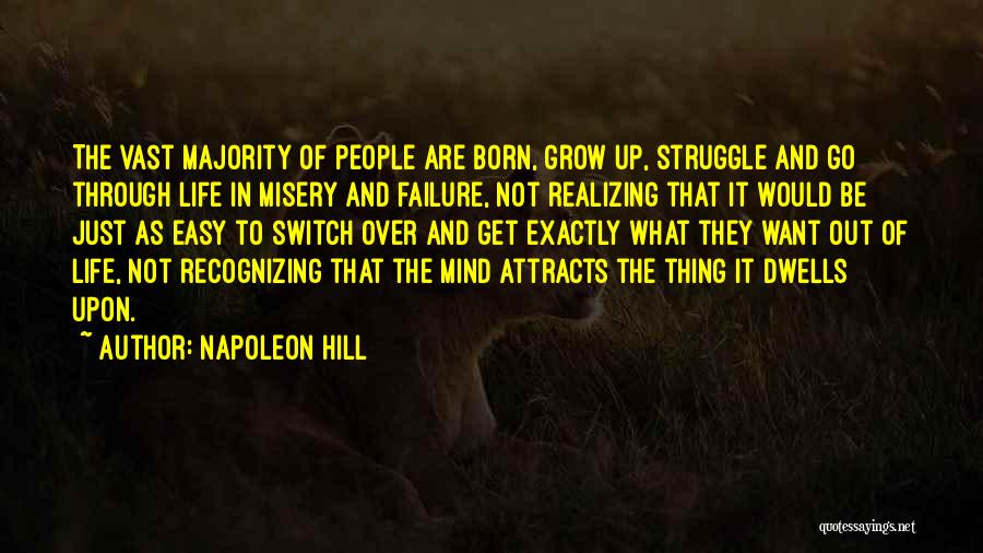 Napoleon Hill Quotes: The Vast Majority Of People Are Born, Grow Up, Struggle And Go Through Life In Misery And Failure, Not Realizing