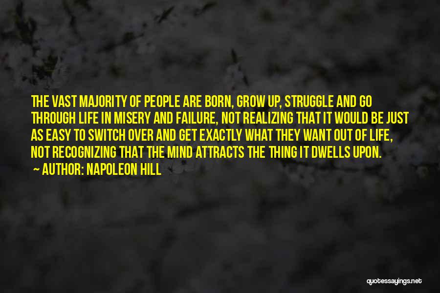 Napoleon Hill Quotes: The Vast Majority Of People Are Born, Grow Up, Struggle And Go Through Life In Misery And Failure, Not Realizing