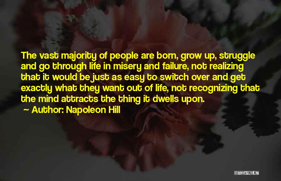 Napoleon Hill Quotes: The Vast Majority Of People Are Born, Grow Up, Struggle And Go Through Life In Misery And Failure, Not Realizing