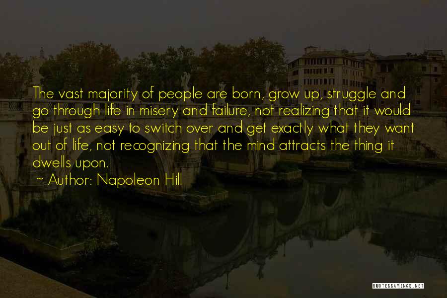 Napoleon Hill Quotes: The Vast Majority Of People Are Born, Grow Up, Struggle And Go Through Life In Misery And Failure, Not Realizing