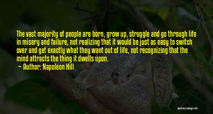 Napoleon Hill Quotes: The Vast Majority Of People Are Born, Grow Up, Struggle And Go Through Life In Misery And Failure, Not Realizing