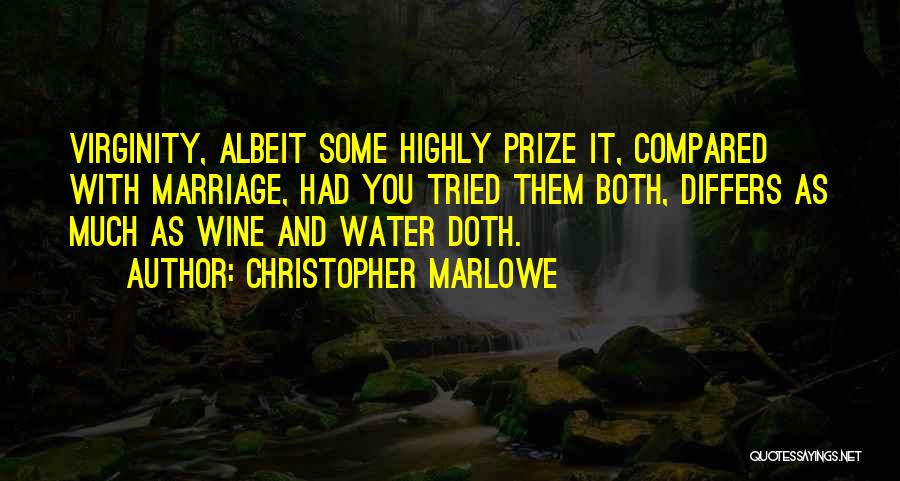 Christopher Marlowe Quotes: Virginity, Albeit Some Highly Prize It, Compared With Marriage, Had You Tried Them Both, Differs As Much As Wine And