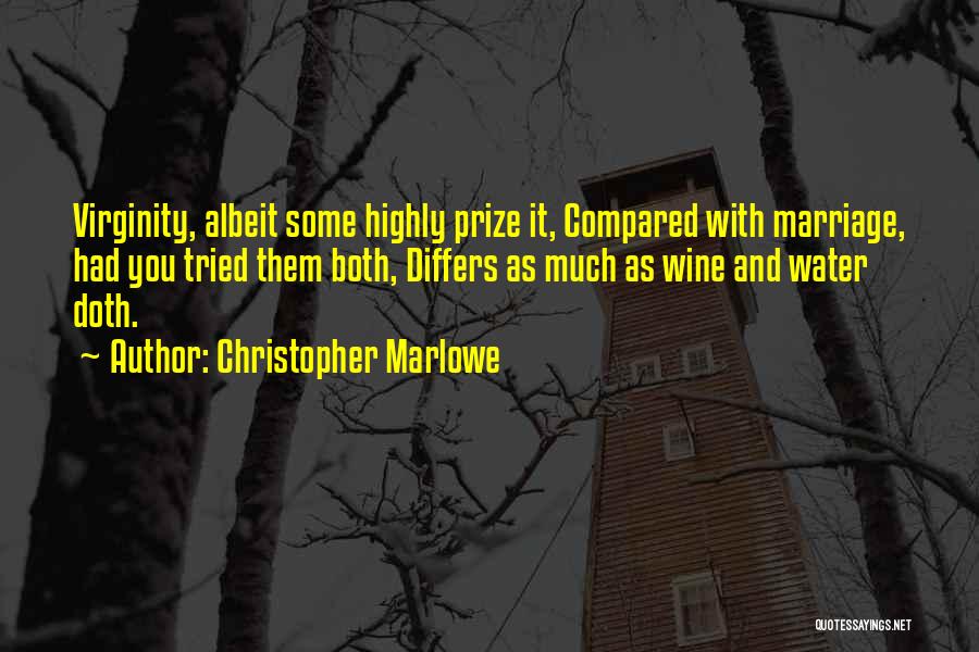 Christopher Marlowe Quotes: Virginity, Albeit Some Highly Prize It, Compared With Marriage, Had You Tried Them Both, Differs As Much As Wine And