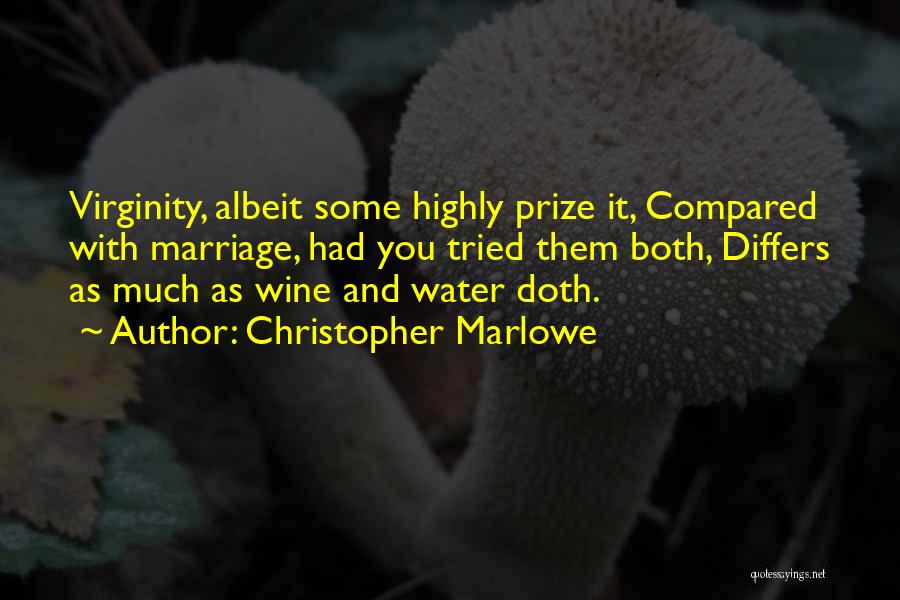 Christopher Marlowe Quotes: Virginity, Albeit Some Highly Prize It, Compared With Marriage, Had You Tried Them Both, Differs As Much As Wine And