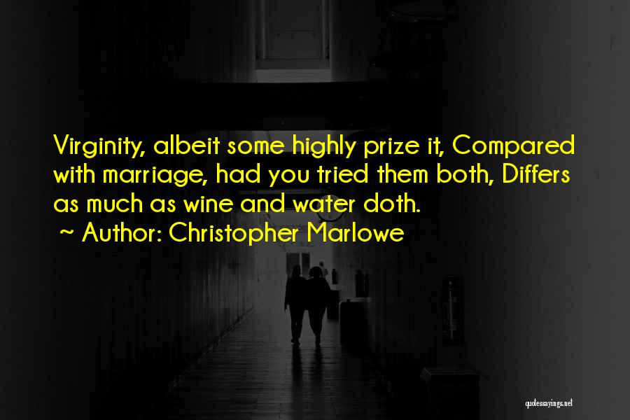 Christopher Marlowe Quotes: Virginity, Albeit Some Highly Prize It, Compared With Marriage, Had You Tried Them Both, Differs As Much As Wine And