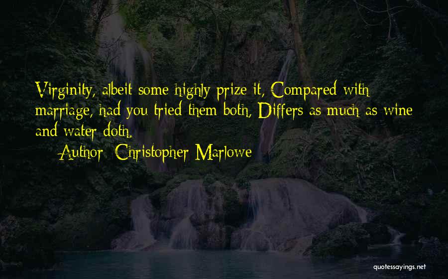 Christopher Marlowe Quotes: Virginity, Albeit Some Highly Prize It, Compared With Marriage, Had You Tried Them Both, Differs As Much As Wine And