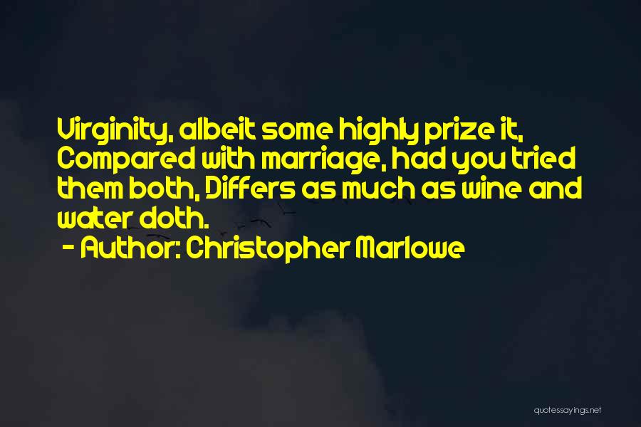 Christopher Marlowe Quotes: Virginity, Albeit Some Highly Prize It, Compared With Marriage, Had You Tried Them Both, Differs As Much As Wine And