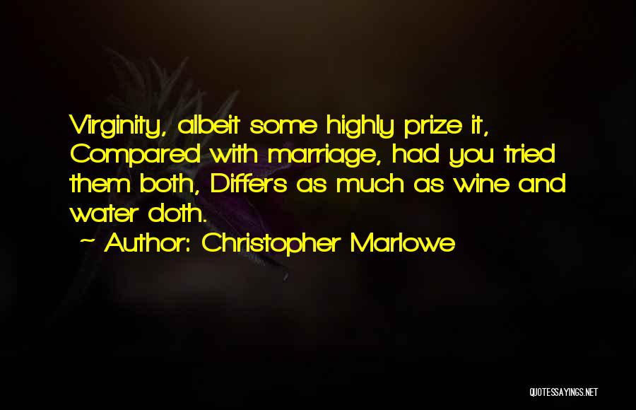 Christopher Marlowe Quotes: Virginity, Albeit Some Highly Prize It, Compared With Marriage, Had You Tried Them Both, Differs As Much As Wine And
