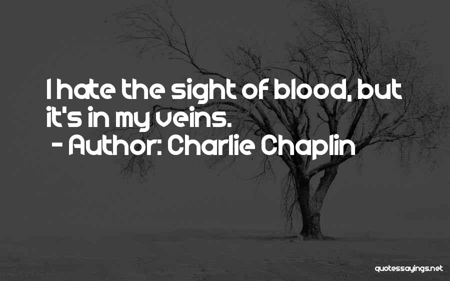 Charlie Chaplin Quotes: I Hate The Sight Of Blood, But It's In My Veins.