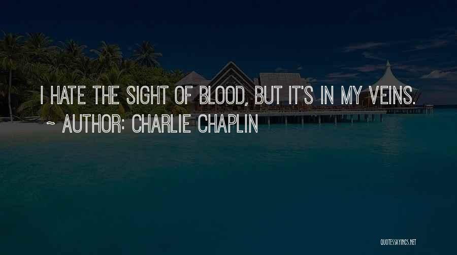 Charlie Chaplin Quotes: I Hate The Sight Of Blood, But It's In My Veins.