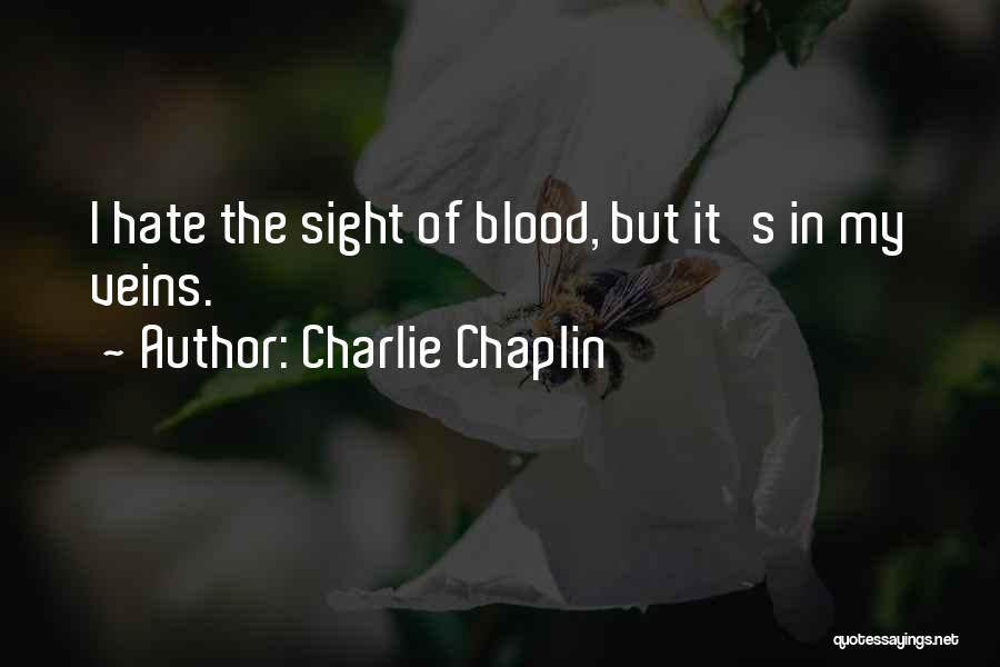 Charlie Chaplin Quotes: I Hate The Sight Of Blood, But It's In My Veins.