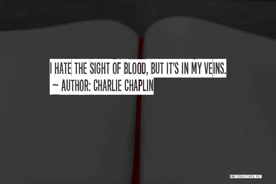 Charlie Chaplin Quotes: I Hate The Sight Of Blood, But It's In My Veins.