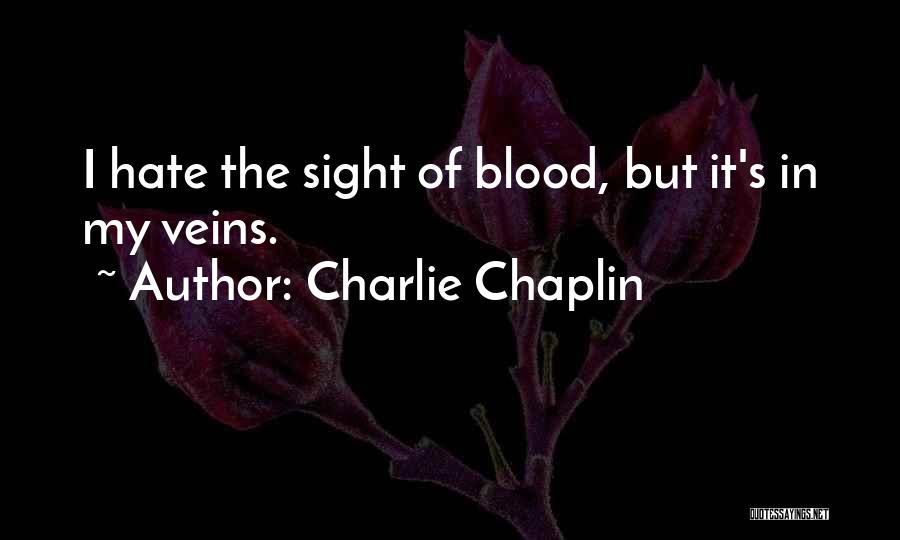 Charlie Chaplin Quotes: I Hate The Sight Of Blood, But It's In My Veins.