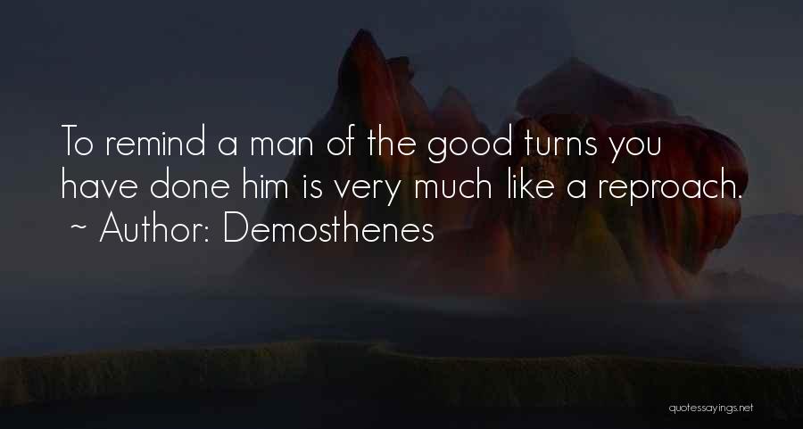 Demosthenes Quotes: To Remind A Man Of The Good Turns You Have Done Him Is Very Much Like A Reproach.