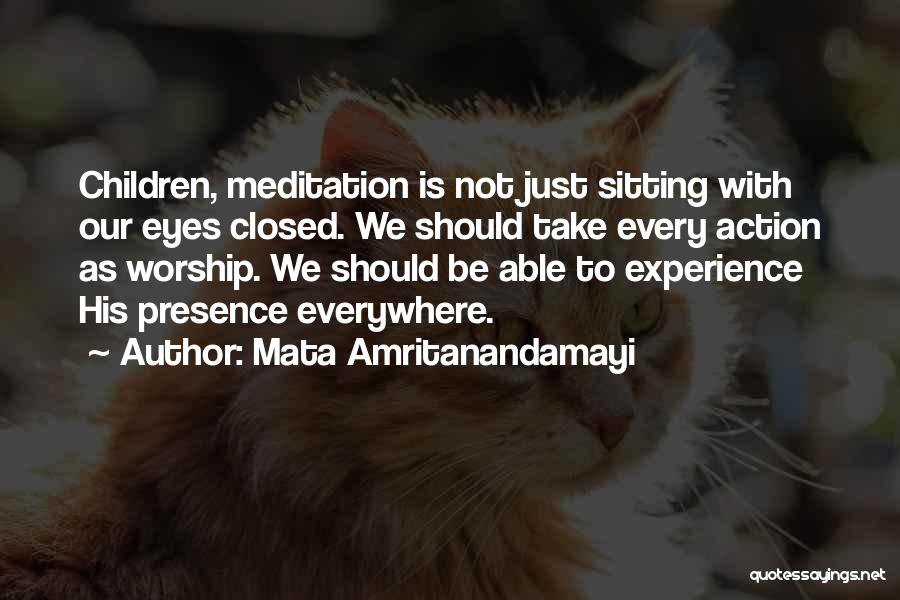 Mata Amritanandamayi Quotes: Children, Meditation Is Not Just Sitting With Our Eyes Closed. We Should Take Every Action As Worship. We Should Be