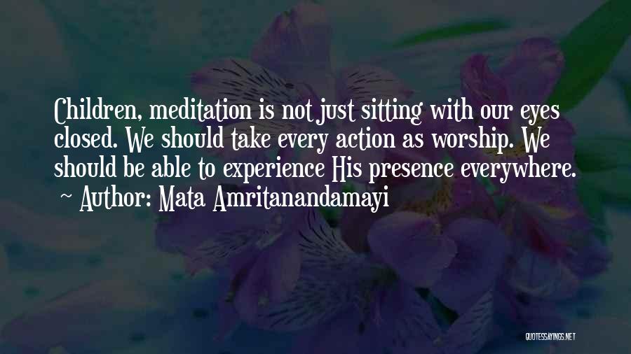 Mata Amritanandamayi Quotes: Children, Meditation Is Not Just Sitting With Our Eyes Closed. We Should Take Every Action As Worship. We Should Be