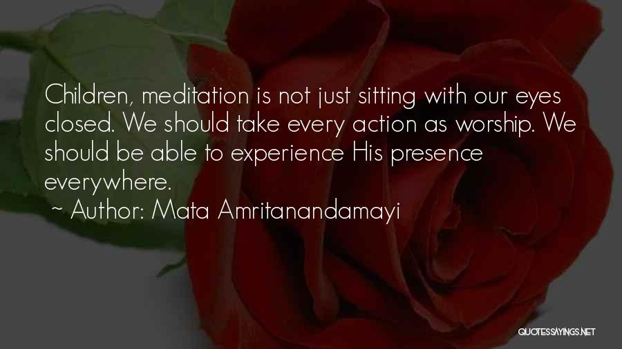 Mata Amritanandamayi Quotes: Children, Meditation Is Not Just Sitting With Our Eyes Closed. We Should Take Every Action As Worship. We Should Be