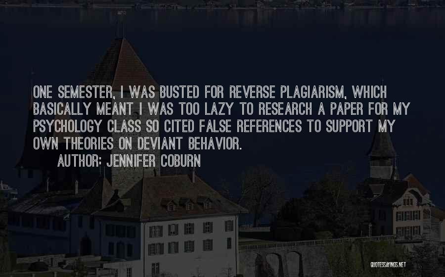 Jennifer Coburn Quotes: One Semester, I Was Busted For Reverse Plagiarism, Which Basically Meant I Was Too Lazy To Research A Paper For