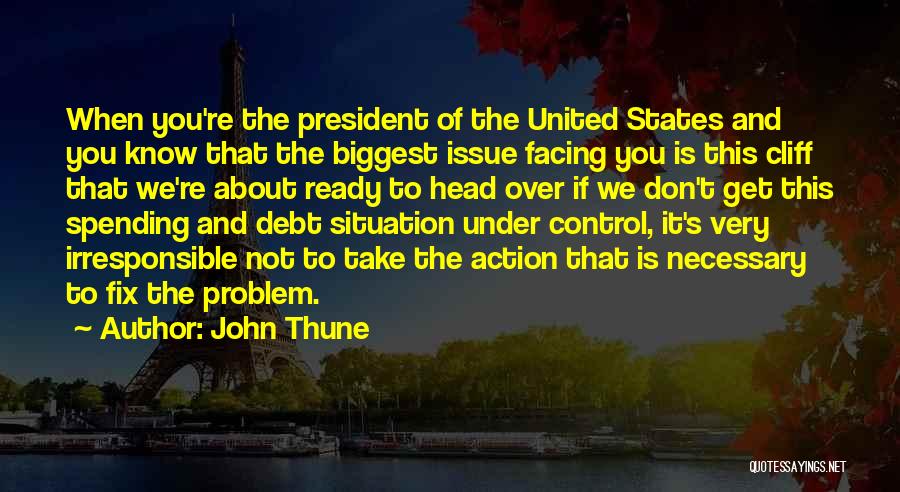 John Thune Quotes: When You're The President Of The United States And You Know That The Biggest Issue Facing You Is This Cliff