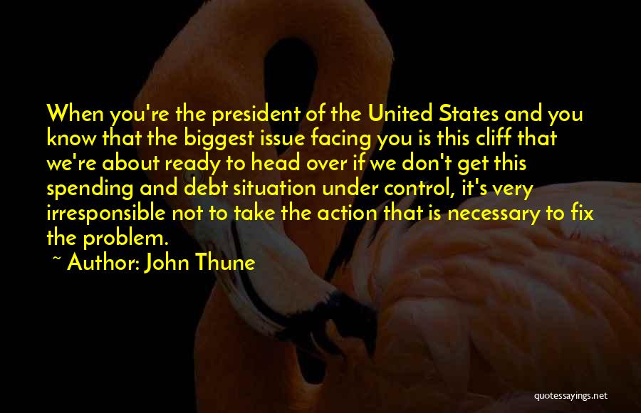 John Thune Quotes: When You're The President Of The United States And You Know That The Biggest Issue Facing You Is This Cliff