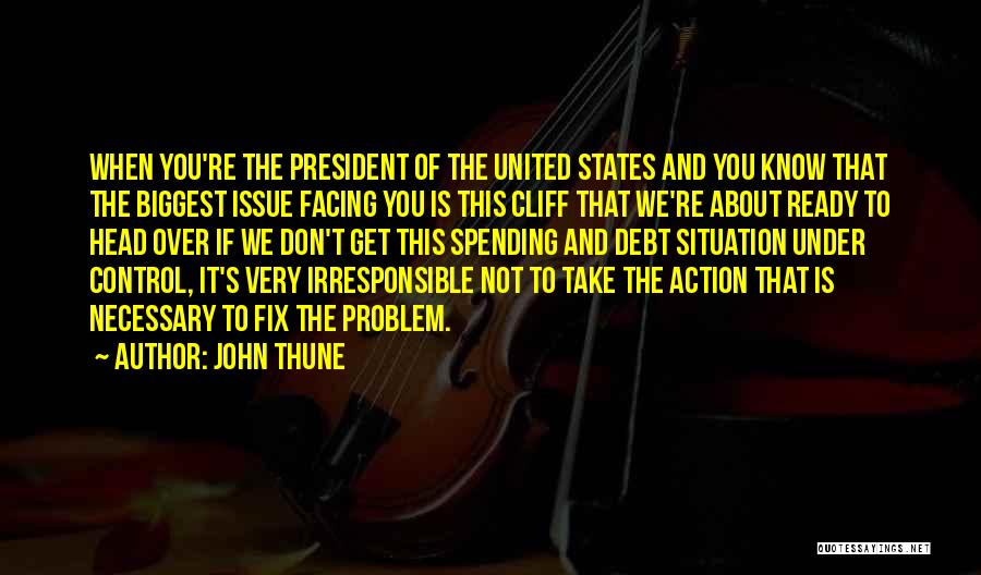John Thune Quotes: When You're The President Of The United States And You Know That The Biggest Issue Facing You Is This Cliff