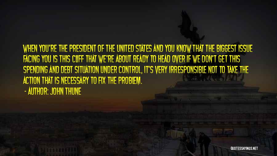 John Thune Quotes: When You're The President Of The United States And You Know That The Biggest Issue Facing You Is This Cliff